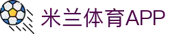米兰体育app下载 - 官方网站移动端入口 | iOS及安卓版安全下载